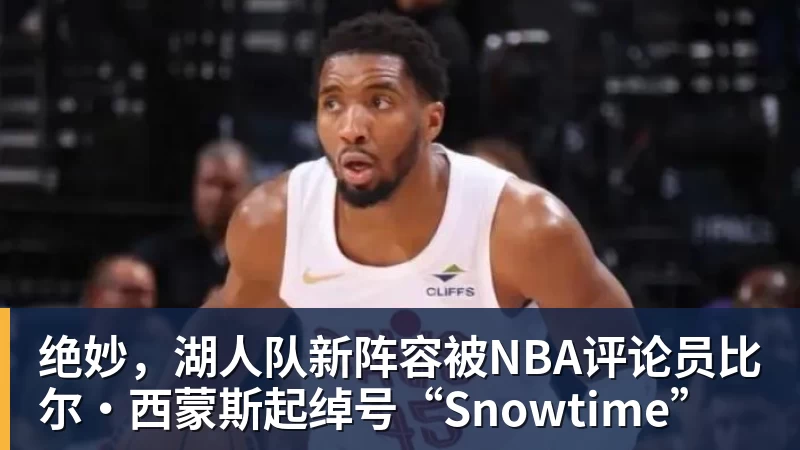 完美体育在线登录官网绝妙，湖人队新阵容被NBA评论员比尔·西蒙斯起绰号“Snowtime”