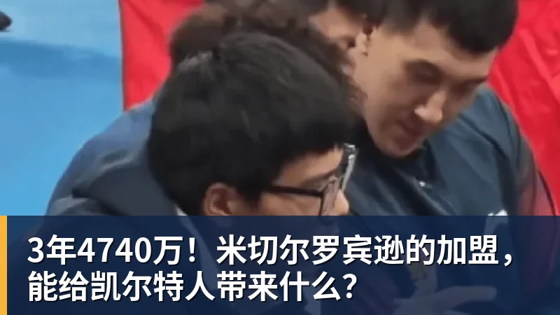3年4740万!米切尔罗宾逊的加盟,能给凯尔特人带来什么? - 完美体育在线登录官网官方登录入口 - WANMEI