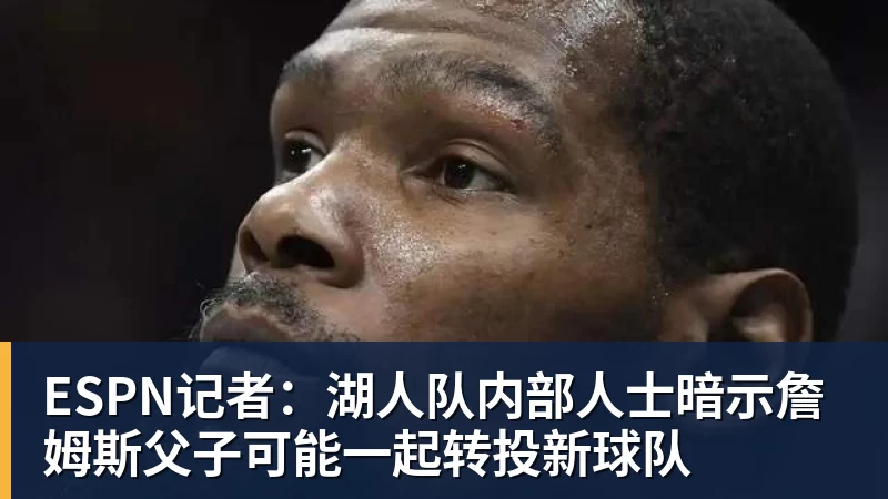 完美体育在线登录官网ESPN记者：湖人队内部人士暗示詹姆斯父子可能一起转投新球队