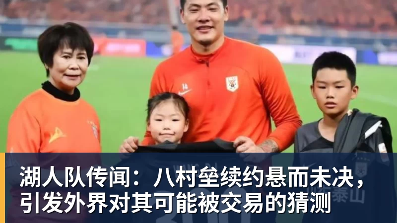 湖人队传闻：八村垒续约悬而未决，引发外界对其可能被交易的猜测