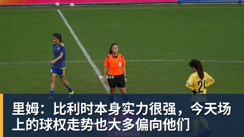 完美体育在线登录官网里姆：比利时本身实力很强，今天场上的球权走势也大多偏向他们