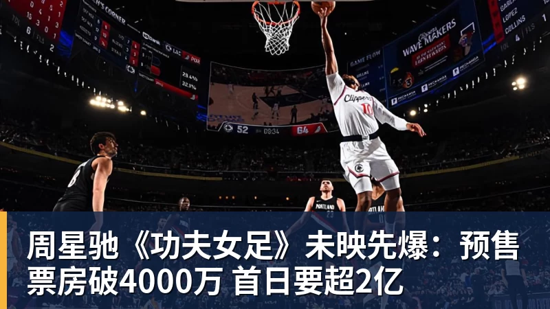完美体育在线登录官网周星驰《功夫女足》未映先爆：预售票房破4000万 首日要超2亿