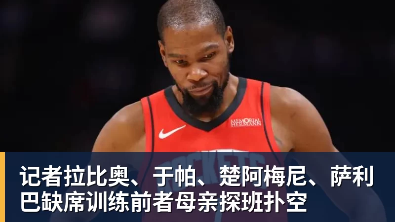 记者拉比奥、于帕、楚阿梅尼、萨利巴缺席训练前者母亲探班扑空