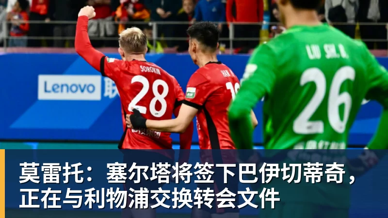 完美体育在线登录官网莫雷托：塞尔塔将签下巴伊切蒂奇，正在与利物浦交换转会文件