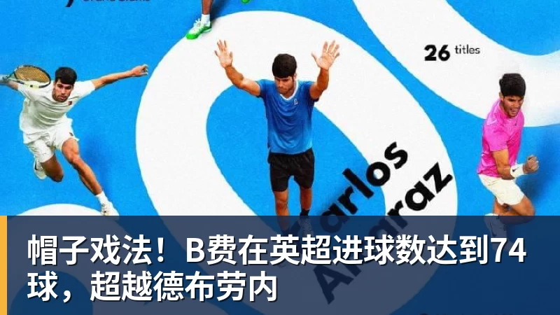帽子戏法！B费在英超进球数达到74球，超越德布劳内