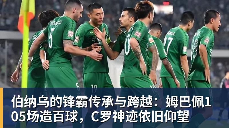 完美体育在线登录官网伯纳乌的锋霸传承与跨越：姆巴佩105场造百球，C罗神迹依旧仰望
