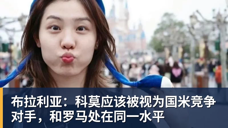 完美体育在线登录官网布拉利亚：科莫应该被视为国米竞争对手，和罗马处在同一水平