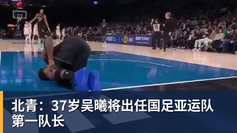 完美体育在线登录官网北青：37岁吴曦将出任国足亚运队第一队长