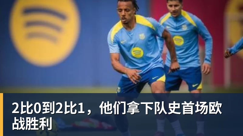 完美体育在线登录官网2比0到2比1，他们拿下队史首场欧战胜利