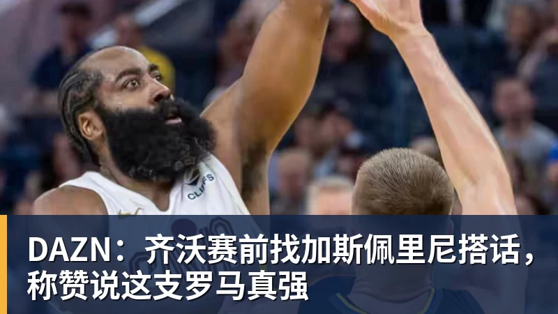 完美体育在线登录官网DAZN：齐沃赛前找加斯佩里尼搭话，称赞说这支罗马真强