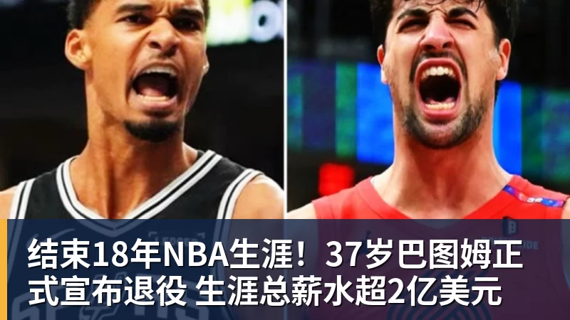 完美体育在线登录官网结束18年NBA生涯！37岁巴图姆正式宣布退役 生涯总薪水超2亿美元
