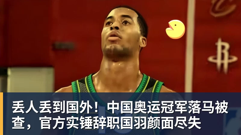 完美体育在线登录官网丢人丢到国外！中国奥运冠军落马被查，官方实锤辞职国羽颜面尽失